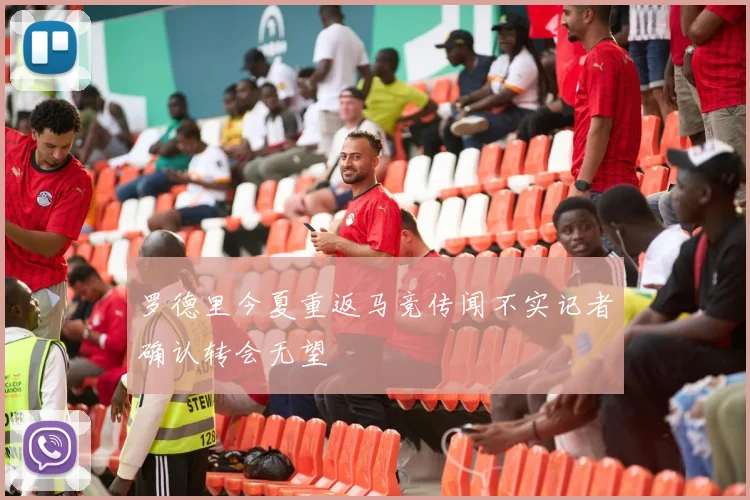 罗德里今夏重返马竞传闻不实记者确认转会无望