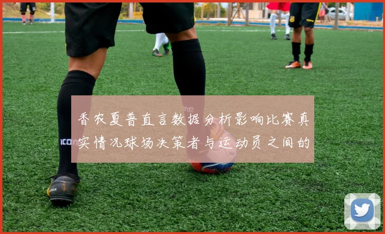 香农夏普直言数据分析影响比赛真实情况球场决策者与运动员之间的距离