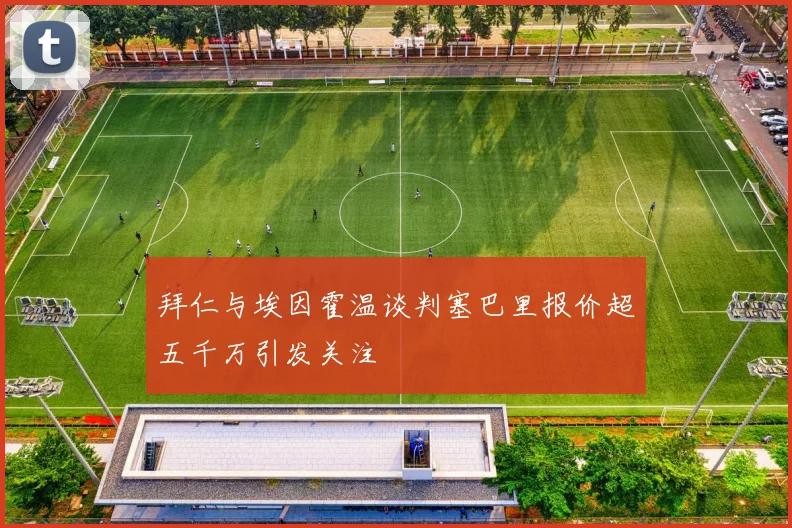 拜仁与埃因霍温谈判塞巴里报价超五千万引发关注