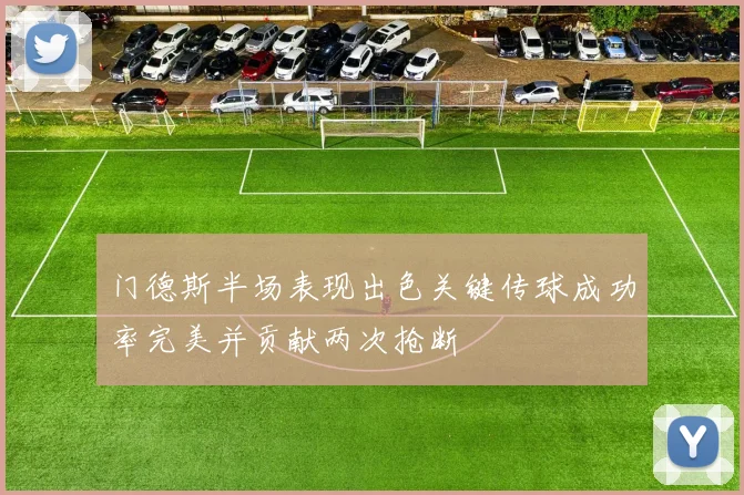 门德斯半场表现出色关键传球成功率完美并贡献两次抢断