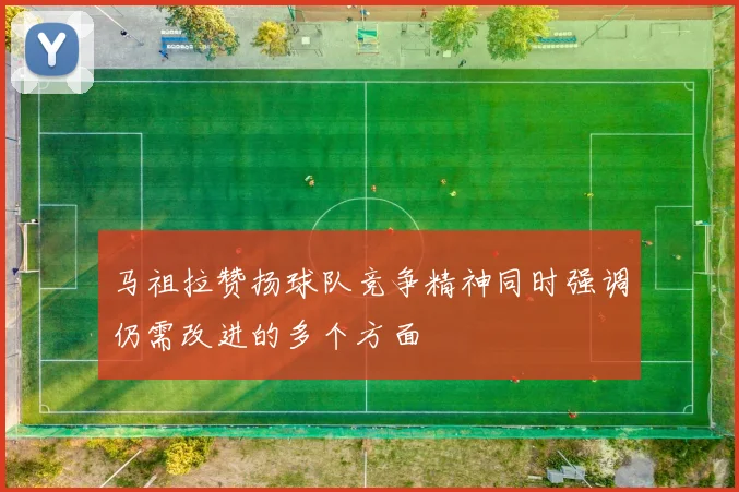 马祖拉赞扬球队竞争精神同时强调仍需改进的多个方面