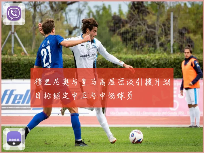 穆里尼奥与皇马高层密谈引援计划目标锁定中卫与中场球员