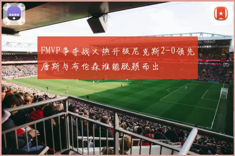 FMVP争夺战火热升级尼克斯2-0领先唐斯与布伦森谁能脱颖而出