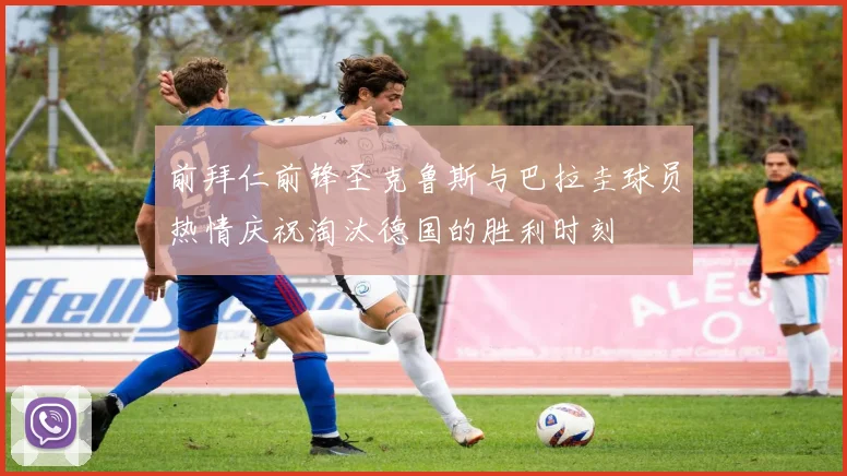 前拜仁前锋圣克鲁斯与巴拉圭球员热情庆祝淘汰德国的胜利时刻